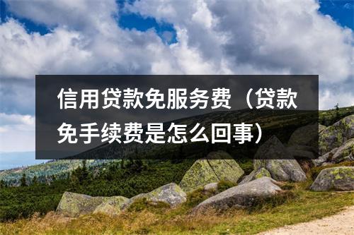 信用贷款免服务费（贷款免手续费是怎么回事）