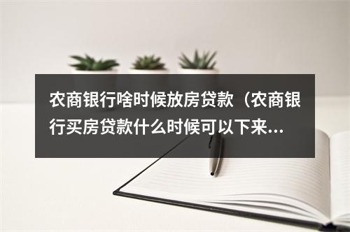 农商银行啥时候放房贷款（农商银行买房贷款什么时候可以下来）
