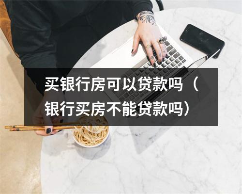 买银行房可以贷款吗（银行买房不能贷款吗）