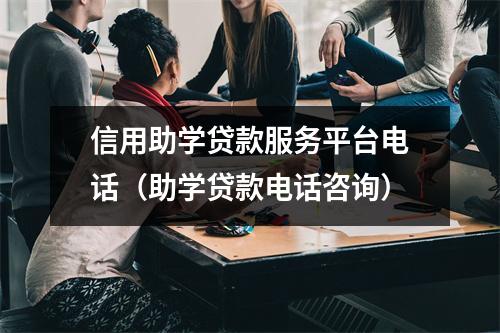信用助学贷款服务平台电话（助学贷款电话咨询）