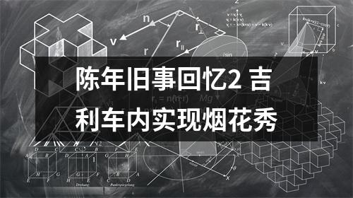 陈年旧事回忆2 吉利车内实现烟花秀