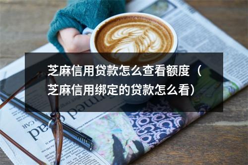 芝麻信用贷款怎么查看额度（芝麻信用绑定的贷款怎么看）