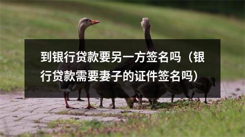 到银行贷款要另一方签名吗（银行贷款需要妻子的证件签名吗）