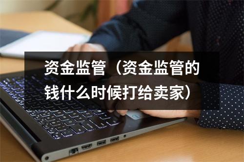 资金监管（资金监管的钱什么时候打给卖家）