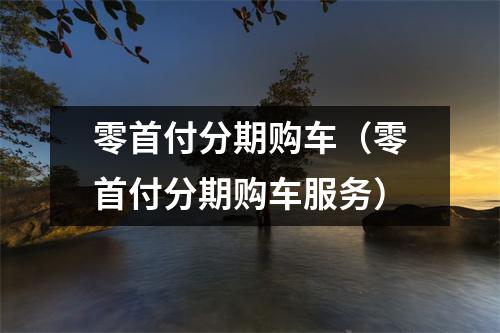 零首付分期购车（零首付分期购车服务）
