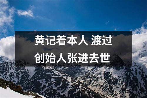 黄记着本人 渡过创始人张进去世