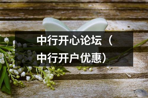 中行开心论坛（中行开户优惠）