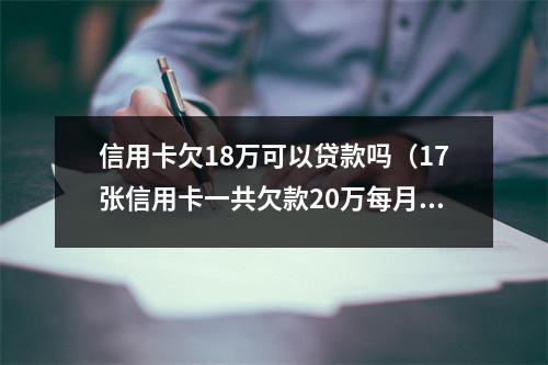 信用卡欠18万可以贷款吗（17张信用卡一共欠款20万每月）
