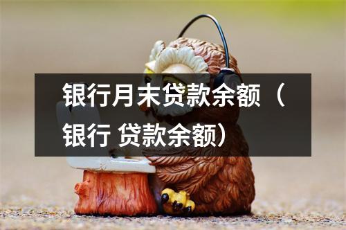 银行月末贷款余额（银行 贷款余额）