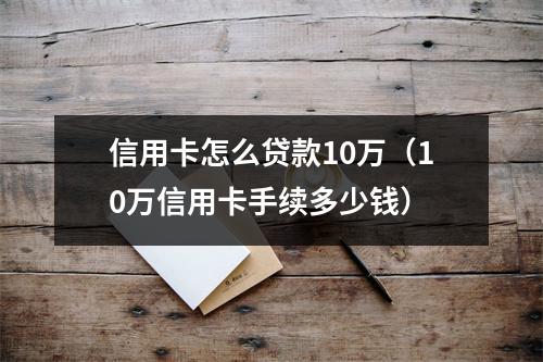 信用卡怎么贷款10万（10万信用卡手续多少钱）
