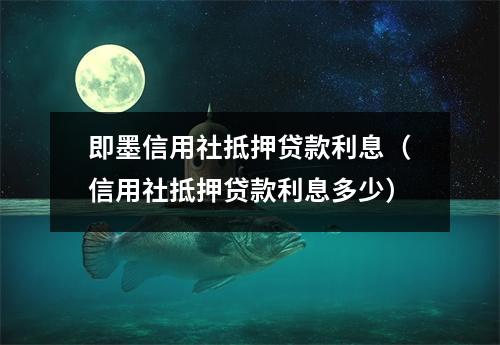 即墨信用社抵押贷款利息(信用社抵押贷款利息多少)