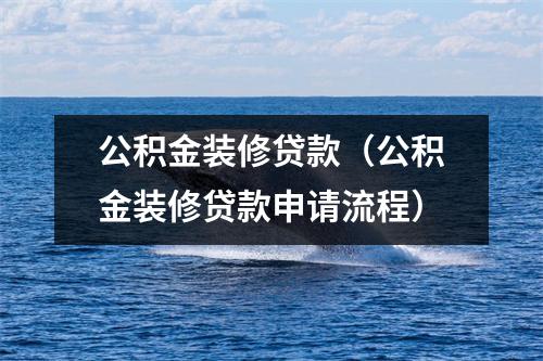 公积金装修贷款（公积金装修贷款申请流程）