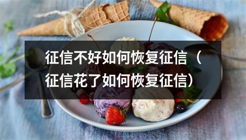 征信不好如何恢复征信（征信花了如何恢复征信）