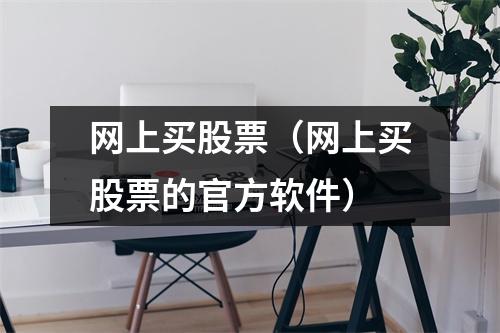 网上买股票（网上买股票的官方软件）