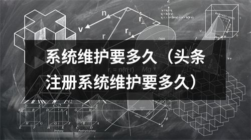 系统维护要多久（头条注册系统维护要多久）