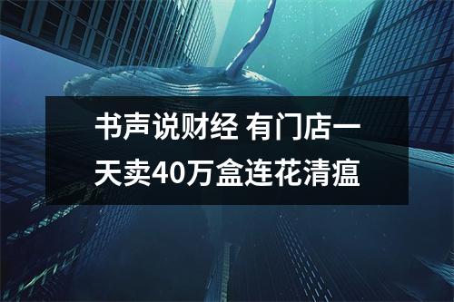 书声说财经 有门店一天卖40万盒连花清瘟
