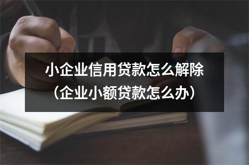 小企业信用贷款怎么解除（企业小额贷款怎么办）