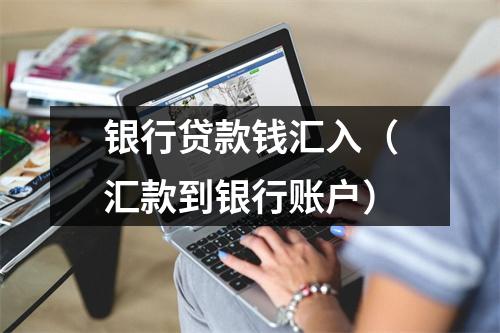 银行贷款钱汇入（汇款到银行账户）