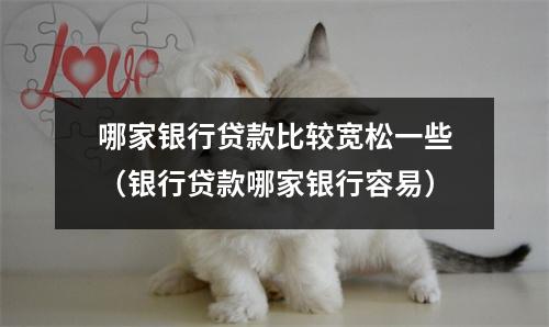 哪家银行贷款比较宽松一些（银行贷款哪家银行容易）