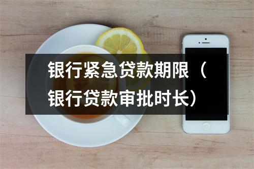 银行紧急贷款期限（银行贷款审批时长）
