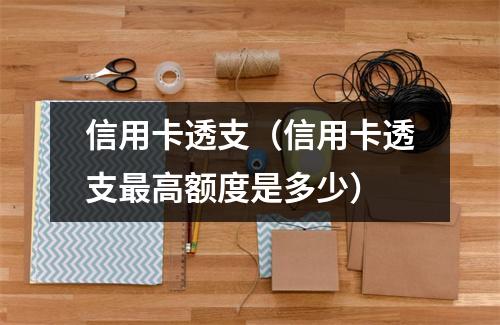 信用卡透支（信用卡透支最高额度是多少）