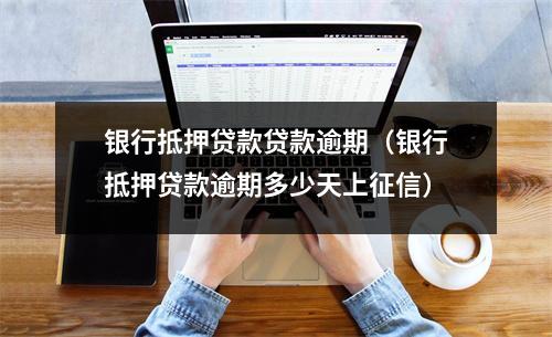 银行抵押贷款贷款逾期（银行抵押贷款逾期多少天上征信）