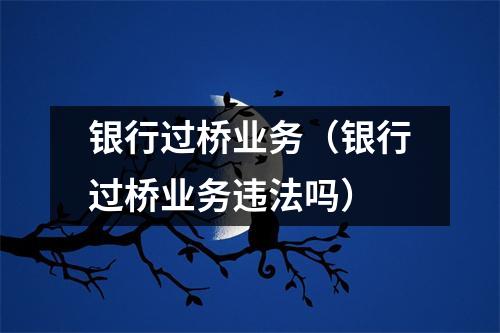 银行过桥业务（银行过桥业务违法吗）