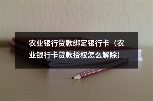 农业银行贷款绑定银行卡（农业银行卡贷款授权怎么解除）