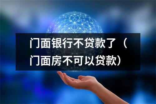 门面银行不贷款了（门面房不可以贷款）