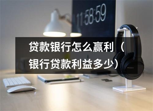 贷款银行怎么赢利（银行贷款利益多少）