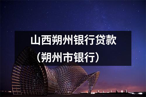 山西朔州银行贷款(朔州市银行)
