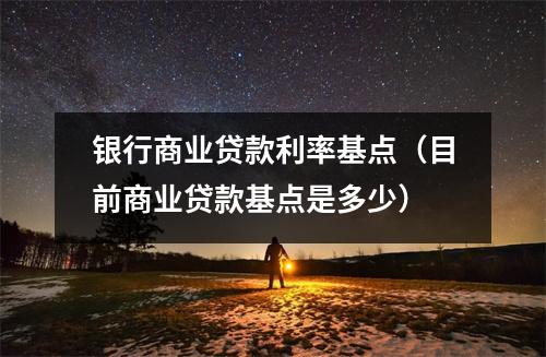 银行商业贷款利率基点（目前商业贷款基点是多少）