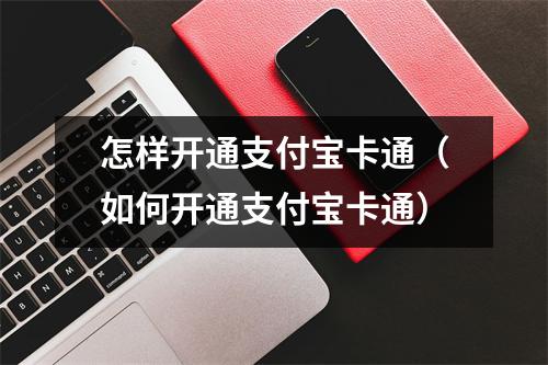 怎样开通支付宝卡通（如何开通支付宝卡通）