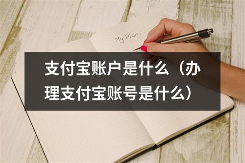 支付宝账户是什么(办理支付宝账号是什么)