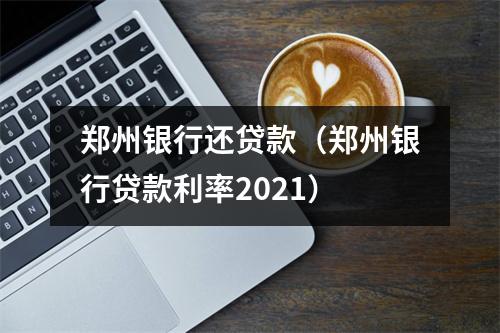 郑州银行还贷款（郑州银行贷款利率2021）