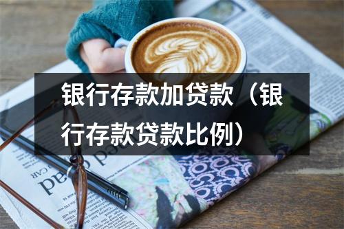 银行存款加贷款（银行存款贷款比例）