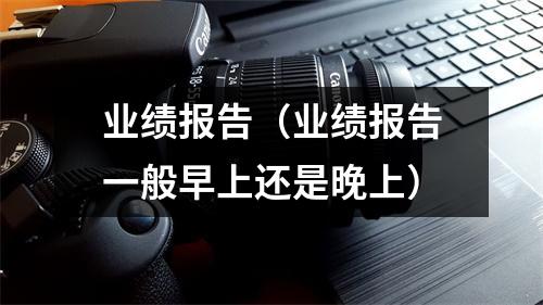 业绩报告（业绩报告一般早上还是晚上）