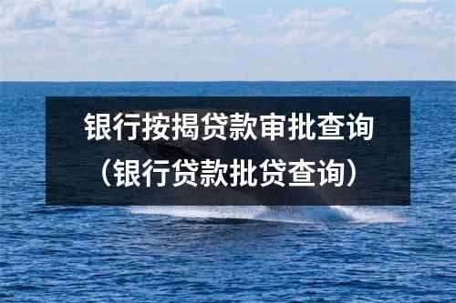 银行按揭贷款审批查询（银行贷款批贷查询）