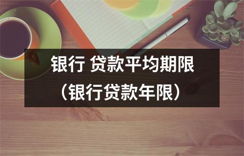 银行 贷款平均期限(银行贷款年限)