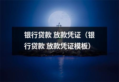 银行贷款 放款凭证（银行贷款 放款凭证模板）