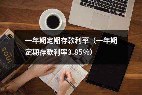 一年期定期存款利率（一年期定期存款利率3.85%）