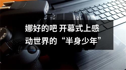 娜好的吧 开幕式上感动世界的“半身少年”