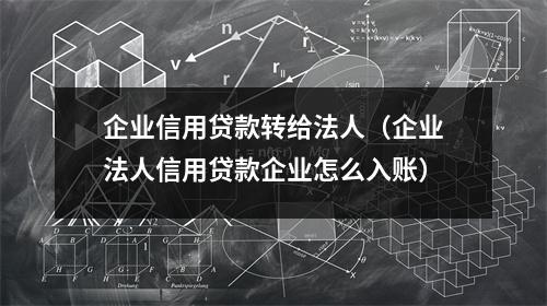 企业信用贷款转给法人(企业法人信用贷款企业怎么入账)