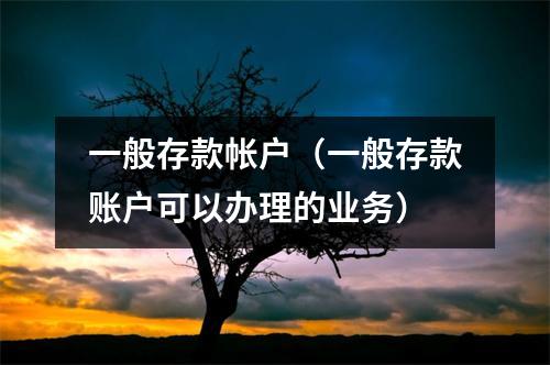 一般存款帐户（一般存款账户可以办理的业务）