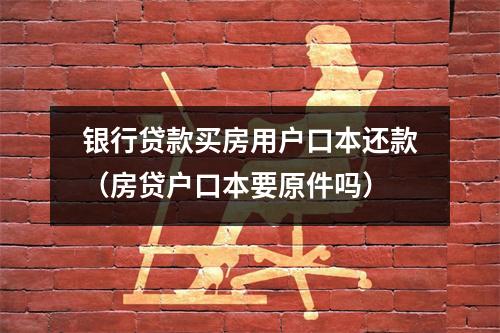 银行贷款买房用户口本还款（房贷户口本要原件吗）