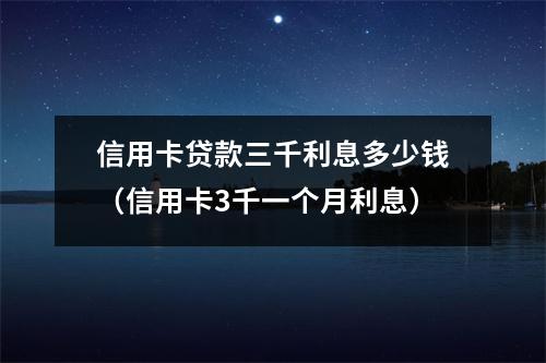信用卡贷款三千利息多少钱（信用卡3千一个月利息）