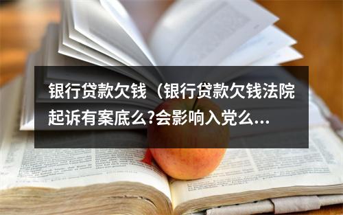 银行贷款欠钱(银行贷款欠钱法院起诉有案底么?会影响入党么)