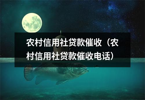 农村信用社贷款催收（农村信用社贷款催收电话）