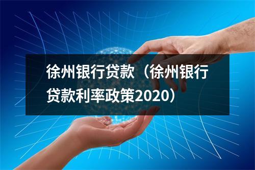 徐州银行贷款（徐州银行贷款利率政策2020）