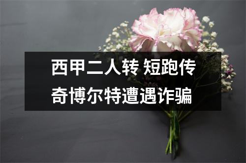 西甲二人转 短跑传奇博尔特遭遇诈骗